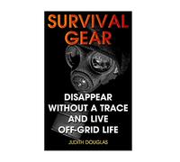 Survival Gear: Disappear Without a Trace And Live Off-Grid Life