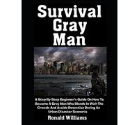 Survival Gray Man: A Step-By-Step Beginner's Guide On How To Become A Gray Man Who Blends In With The Crowds and Avoids Detection During An Urban Disaster Scenario