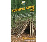 Survival Guide 2.0: 101 Survival Secrets to Be Self Sufficient, Learn Primitive Living Skills, and Survive Anywhere Independently From A to Z