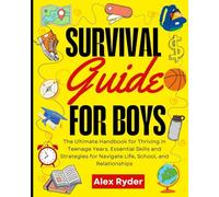 Survival Guide for Boys: The Ultimate Handbook for Thriving in Teenage Years. Essential Skills and Strategies for Navigating Life, School, and Relationships