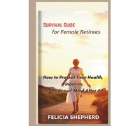 Survival Guide for Female Retirees: How to Protect Your Health, Finances, and Peace of Mind After 60