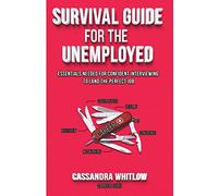 Survival Guide for the Unemployed: Essentials Needed for Confident Interviewing to Land the Perfect Job