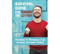 Survival Guide For Winning The Lottery: Strategies To Managing Large Amounts Of Sudden Wealth