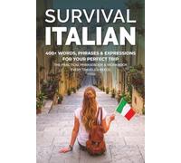 Survival Italian: 400+ Words, Phrases & Expressions for Your Perfect Trip - The Practical Phrasebook & Workbook Every Traveler Needs