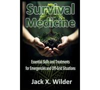 Survival Medicine Essential Skills and Treatments for Emergencies and Off-Grid Situations