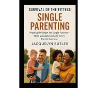 Survival of the Fittest: Single Parenting: Practical Wisdom for Single Parents, With Valuable Lessons Every Parent Can Use