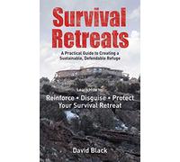 Survival Retreats: A Prepper's Guide to Creating a Sustainable, Defendable Refuge