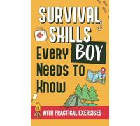 Survival Skills Every Boy Needs To Know: How to Build Shelter, Perform First Aid, Find Water and Food, Make a Fire, and Get Home - With Practical Exercises, Illustrations and Sketches