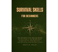 Survival Skills for Beginners: The Ultimate Life-Saving Guide to Thriving in the Wilderness, Preparing for Emergencies, and Building Lasting Resilience