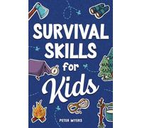 Survival Skills for Kids: How to Perform First Aid, Build Shelter, Start a Fire, Find Water, Handle Emergencies, Predict the Weather, and Master the Wilderness!