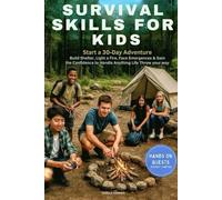Survival Skills for Kids: Start a 30-Day Adventure, Build Shelter, Light a Fire, Face Emergencies & Gain the Confidence to Handle Anything Life Throws Your Way