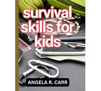Survival Skills Guide For Kids: Essential Outdoor, Emergency, and Life-Saving Skills Every Child Needs to Build Confidence, Stay Safe, and Thrive in Any Situation