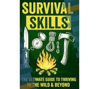 Survival Skills: The Ultimate Guide to Thriving in the Wild & Beyond: Survival Skills: The Ultimate Guide to Thriving in the Wild & Beyond| Your ... Adventurous and Preppers| Off Grid Survival