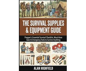 Survival Supplies And Equipment Guide: Your Prepper's Essential Survival Checklist, Must-Have Gear & Emergency Tools to Survive Anything