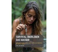 Survival Überleben Das Wasser: Überleben in der Wildnis, Buch 9. von 14. Sachbüchern mit Tipps & Tricks. (Komplette Serie Survival insgesamt 25 Bände)