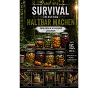 Survival Überleben- Haltbar machen: Selbstversorgung, Krisenvorsorge und Survival im Wald. Lebensmittel haltbar machen durch Fermentieren, Einmachen, ... und unabhängig. (Komplette Serie Survival)