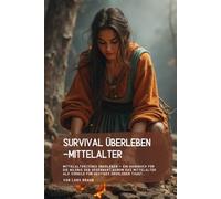 Survival Überleben -Mittelalter: Mittelalterliches Überleben - Ein Handbuch für die Wildnis der Gegenwart,Warum das Mittelalter als Vorbild für ... (Komplette Serie Survival insgesamt 25 Bände)