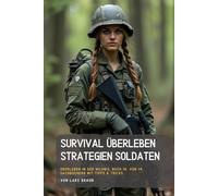 Survival Überleben - Strategien Soldaten: Überleben in der Wildnis, Buch 10. von 14. Sachbüchern mit Tipps & Tricks. (Komplette Serie Survival insgesamt 25 Bände)