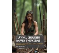 Survival Überleben Waffen & Werkzeuge: überleben in der Wildnis, Buch 8. von 14. Sachbüchern mit Tipps & Tricks. (Komplette Serie Survival insgesamt 25 Bände)