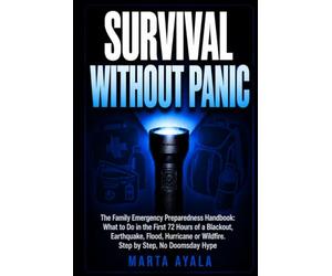 SURVIVAL WITHOUT PANIC: The Family Emergency Preparedness Handbook: What to Do in the First 72 Hours of a Blackout, Earthquake, Flood, Hurricane or Wildfire. Step by Step, No Doomsday Hype