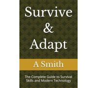 Survive & Adapt: The Complete Guide to Survival Skills and Modern Technology