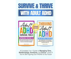 Survive and Thrive with Adult ADHD: A Complete 2 in 1 Guide to Managing Time, Relationships, Emotions, and Focus-Even if You're Still Figuring Out if ADHD Is the Problem