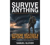 Survive Anything: Extreme Weather & Natural Disasters: The Ultimate Guide to Extreme Weather Survival, Disaster Preparedness, and Military-Grade Tactics for Civilian Resilience