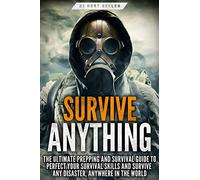 Survive ANYTHING: The Ultimate Prepping and Survival Guide to Perfect Your Survival Skills and Survive Any Disaster, Anywhere in the World