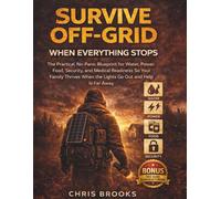 SURVIVE OFF-GRID WHEN EVERYTHING STOPS: The Practical, No-Panic Blueprint for Water, Power, Food, Security, and Medical Readiness So Your Family Thrives When the Lights Go Out and Help Is Far Away