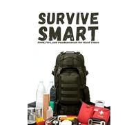 Survive Smart: Food, Fire, and Fundamentals for Hard Times: The Ultimate Survival Guide for Every Man - The Best Father Gift for Those Who Never Quit