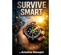 SURVIVE SMART | Life Skills for Any Situation: Practical Survival Skills, Emergency Preparedness, and Calm Decision-Making for Real Life Emergencies