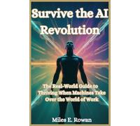 Survive the AI Revolution: Your Real-World Guide to Thriving When Machines Take Over the World of Work