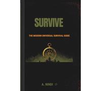SURVIVE: The Modern Universal Survival Guide: When everything fails, this is the book that keeps you alive (9D Universe Field Guide)