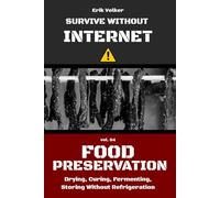 SURVIVE WITHOUT INTERNET - VOL. - 04 FOOD PRESERVATION: Drying, Curing, Fermenting, Storing Without Refrigeration