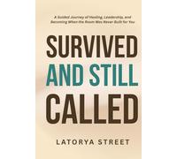 Survived, And Still Called: A Guided Journey of Healing, Leadership, and Becoming When the Room Was Never Built for You