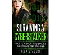 Surviving a Cyberstalker: How to Prevent and Survive Cyberabuse and Stalking