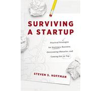 Surviving a Startup: Practical Strategies for Starting a Business, Overcoming Obstacles, and Coming Out on Top