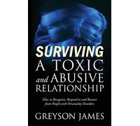 Surviving a Toxic and Abusive Relationship: How to Recognize, Respond to and Recover from People with Personality Disorders