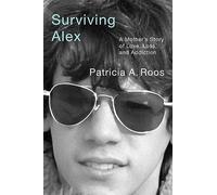 Surviving Alex: A Mother’s Story of Love, Loss, and Addiction