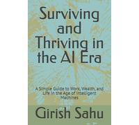 Surviving and Thriving in the AI Era: A Simple Guide to Work, Wealth, and Life in the Age of Intelligent Machines