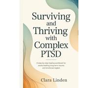 Surviving and Thriving with Complex PTSD: A Step by Step Healing Workbook for Adults Healing Long Term Trauma and Emotional Neglect