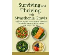 Surviving and Thriving with Myasthenia Gravis: Essential Recipes and Nutrition Strategies to Rebuild Strength, Boost Energy, and Thrive Every Day