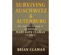 Surviving Auschwitz & Altenburg: The Wartime Record of My Mother "Mary Katz Claman" (A-12064)