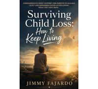 Surviving Child Loss: How to Keep Living: Compassionate grief support for parents to manage guilt and impossible dates after losing what you love most ... to Resilience: Guides for Healing and Hope)