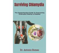 Surviving Chlamydia: The Comprehensive Guide To Overcoming Chlamydia (Healing Is Possible)