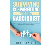 Surviving Co-Parenting With A Narcissist: Navigate Narcissistic Behavior by Learning Effective Coping Strategies, Shielding Your Children from Toxicity, and Embracing Emotional Healing
