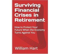 Surviving Financial Crises in Retirement: How to Protect Your Future When the Economy Turns Against You (Retirement Planning From A-Z)
