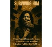 Surviving Him: A True Story of Narcissistic Abuse, Legal Warfare, and a Mother’s Relentless Fight for Her Children