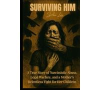 Surviving Him: A True Story of Narcissistic Abuse, Legal Warfare, and a Mother’s Relentless Fight for Her Children