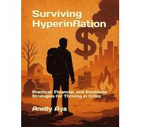 Surviving Hyperinflation: Practical, Financial, and Emotional Strategies for Thriving in Crisis